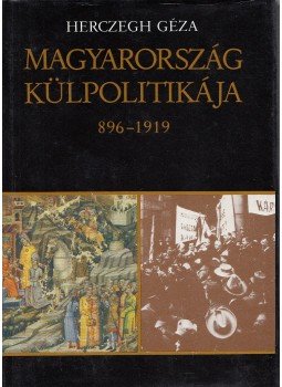 Herczegh Géza - Magyarország külpolitikája 896-1919 Herczegh Géza - Magyarország külpolitikája 896-1919, Budapest 1987 antikvár könyv