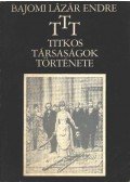 Bajomi Lázár Endre - T.T.T. Titkos Társaságok Története