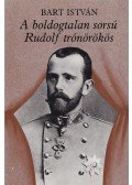 Bart István - A boldogtalan sorsú Rudolf trónörökös