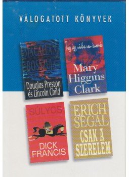 Francis, Dick, Segal, Erich, Mary Higgins Clark, Douglas Preston, Lincoln Child - Macallan bosszúja / Tégy úgy, mintha nem ismernéd / Súlyos büntetés / Csak a szerelem Francis, Dick, Segal, Erich, Mary Higgins Clark, Douglas Preston, Lincoln Child - Macallan bosszúja / Tégy úgy, mintha nem ismernéd / Súlyos büntetés / Csak a szerelem, Budapest 2000 antikvár könyv