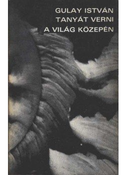 Gulay István - Tanyát verni a világ közepén Gulay István - Tanyát verni a világ közepén, Kiskunfélegyháza 1973 antikvár könyv