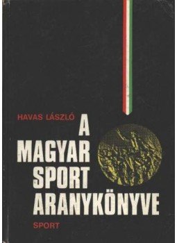 Havas László - A magyar sport aranykönyve Havas László - A magyar sport aranykönyve, Budapest 1973 antikvár könyv