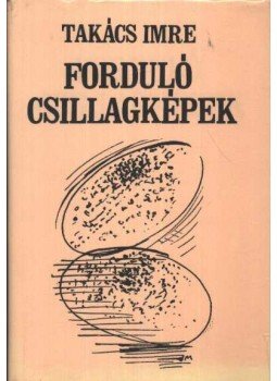 Takács Imre - Forduló csillagképek Takács Imre - Forduló csillagképek, Budapest 1982 antikvár könyv