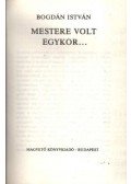 Bogdán István - Mestere volt egykor...