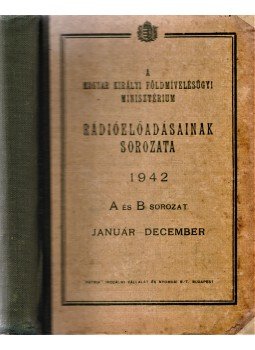 - A Magyar Királyi Földmívelésügyi Minisztérium rádióelőadásainak sorozata. 1942. január–december. A és B sorozat. - A Magyar Királyi Földmívelésügyi Minisztérium rádióelőadásainak sorozata. 1942. január–december. A és B sorozat., Budapest 1942 antikvár könyv
