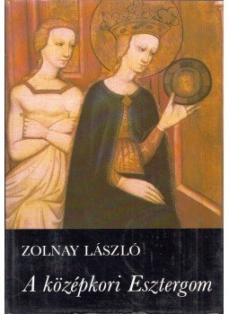 Zolnay László - A középkori Esztergom Zolnay László - A középkori Esztergom, Budapest 1983 antikvár könyv