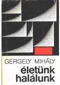 Gergely Mihály - Életünk, halálunk
