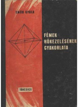 Emőd Gyula - Fémek hőkezelésének gyakorlata Emőd Gyula - Fémek hőkezelésének gyakorlata, Budapest 1966 antikvár könyv