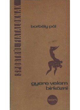 Borbély Pál - Gyere velem birkózni Borbély Pál - Gyere velem birkózni, Budapest 1968 antikvár könyv