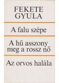 Fekete Gyula - A falu szépe / A hű asszony meg a rossz nő / Az orvos halála