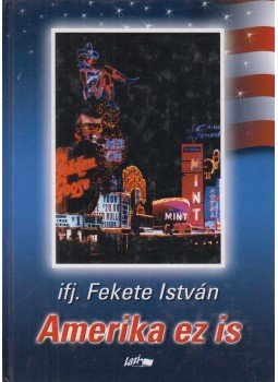 Ifj. Fekete István - Amerika ez is Ifj. Fekete István - Amerika ez is, Szeged 2006 antikvár könyv