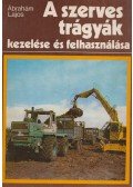 Ábrahám Lajos - A szerves trágyák kezelése és felhasználása