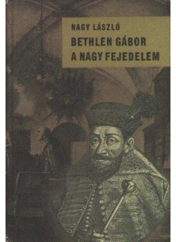 Nagy László - Bethlen Gábor a nagy fejedelem Nagy László - Bethlen Gábor a nagy fejedelem, Budapest 1964 antikvár könyv