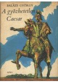 Balázs György - A győzhetetlen Caesar