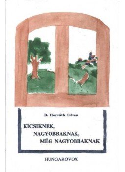 B. Horváth István - Kicsiknek, nagyobbaknak, még nagyobbaknak B. Horváth István - Kicsiknek, nagyobbaknak, még nagyobbaknak, Budapest 1998 antikvár könyv