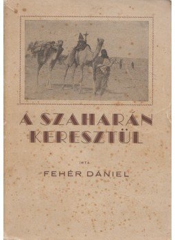 Fehér Dániel - A Szaharán keresztül Fehér Dániel - A Szaharán keresztül, Sopron 1943 antikvár könyv