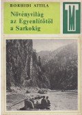 Borhidi Attila - Növényvilág az Egyenlítőtől a Sarkokig