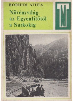 Borhidi Attila - Növényvilág az Egyenlítőtől a Sarkokig Borhidi Attila - Növényvilág az Egyenlítőtől a Sarkokig, Budapest 1968 antikvár könyv