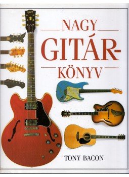 Tony Bacon - Nagy gitárkönyv Tony Bacon - Nagy gitárkönyv, Budapest 2002 antikvár könyv