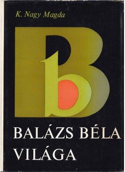 K. Nagy Magda - Balázs Béla világa K. Nagy Magda - Balázs Béla világa, Budapest 1973 antikvár könyv