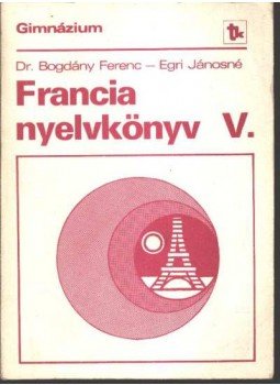 Bogdány Ferenc, Egri Jánosné - Francia nyelvkönyv V. Bogdány Ferenc, Egri Jánosné - Francia nyelvkönyv V., 1988 antikvár könyv