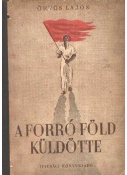 Örvös Lajos - A forró föld küldötte Örvös Lajos - A forró föld küldötte, Budapest 1952 antikvár könyv