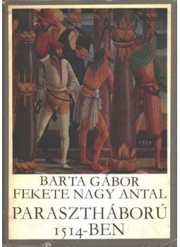 Barta Gábor, Fekete Nagy Antal - Parasztháború 1514-ben Barta Gábor, Fekete Nagy Antal - Parasztháború 1514-ben, Budapest 1973 antikvár könyv