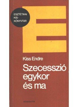 Kiss Endre - Szecesszió egykor és ma Kiss Endre - Szecesszió egykor és ma, Budapest 1984 antikvár könyv