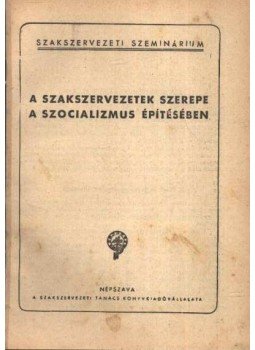  - A szakszervezetek szerepe a szocializmus építésében