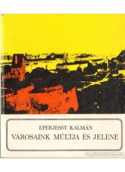 Eperjessy Kálmán - Városaink múltja és jelene Eperjessy Kálmán - Városaink múltja és jelene, Budapest 1971 antikvár könyv