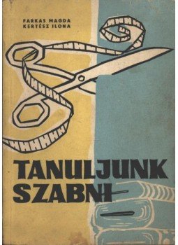Farkas Magda - Kertész Ilona - Tanuljunk szabni Farkas Magda - Kertész Ilona - Tanuljunk szabni, Bukarest 1959 antikvár könyv