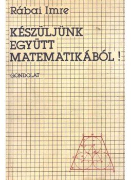 Rábai Imre - Készüljünk együtt matematikából! Rábai Imre - Készüljünk együtt matematikából!, Budapest 1985 antikvár könyv