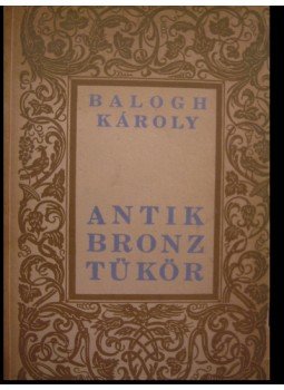 Balogh Károly - Antik bronztükör Balogh Károly - Antik bronztükör, Budapest 1940 antikvár könyv