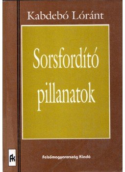 Kabdebó Lóránt - Sorsfordító pillanatok (dedikált) Kabdebó Lóránt - Sorsfordító pillanatok (dedikált), Miskolc 1993 antikvár könyv