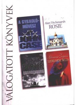 Titchmarsh, Alan, Case, John, Porter, Henry, Adriana Trigiani - A gyilkolóművész / Rosie / Brandenburg / Szerelmem, Nella Titchmarsh, Alan, Case, John, Porter, Henry, Adriana Trigiani - A gyilkolóművész / Rosie / Brandenburg / Szerelmem, Nella, Budapest 2006 antikvár könyv