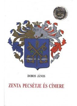 Dobos János - Zenta pecsétje és címere Dobos János - Zenta pecsétje és címere, Újvidék 2006 antikvár könyv