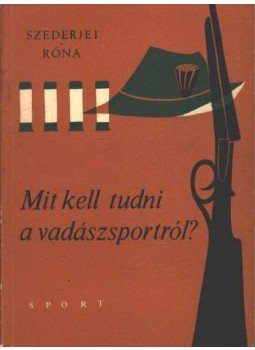 Szederjei Ákos, Róna István - Mit kell tudni a vadászsportról? Szederjei Ákos, Róna István - Mit kell tudni a vadászsportról?, Budapest 1967 antikvár könyv