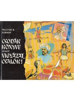 Gibson, Walter B. - Csodák könyve, avagy vigyázat, csalók! Gibson, Walter B. - Csodák könyve, avagy vigyázat, csalók!, Budapest 1988 antikvár könyv