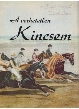 Fehér Dezső, Török Imre - A verhetetlen Kincsem Fehér Dezső, Török Imre - A verhetetlen Kincsem, 1974 antikvár könyv