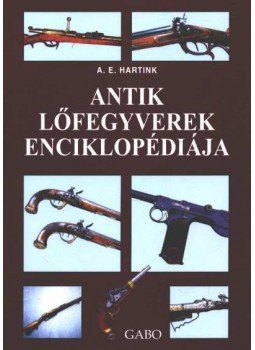 A. E. Hartink - Antik lőfegyverek enciklopédiája A. E. Hartink - Antik lőfegyverek enciklopédiája, Budapest 2004 antikvár könyv