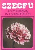 Kokas György (szerk.) - Szegfű az üvegházban és a szabadföldön