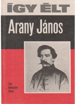 Keresztury Dezső - Így élt Arany János Keresztury Dezső - Így élt Arany János, Budapest 1974 antikvár könyv