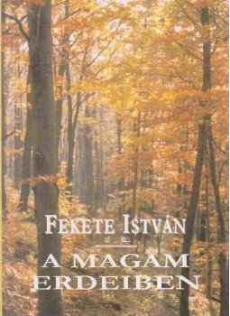 Fekete István - A magam erdeiben Fekete István - A magam erdeiben, Budapest 2000 antikvár könyv