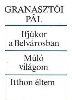 Granasztói Pál - Ifjúkor a Belvárosban / Múló világom / Itthon éltem Granasztói Pál - Ifjúkor a Belvárosban / Múló világom / Itthon éltem, Budapest 1984 antikvár könyv