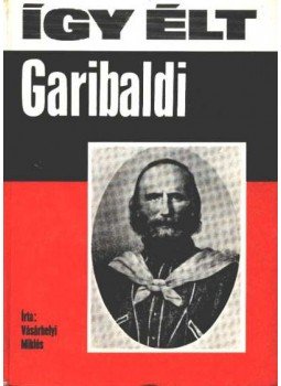Vásárhelyi Miklós - Így élt Garibaldi Vásárhelyi Miklós - Így élt Garibaldi, Budapest 1983 antikvár könyv