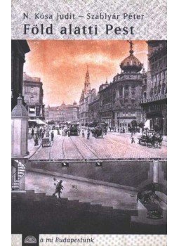 N. Kósa Judit-Szablyár Péter - Föld alatti Pest N. Kósa Judit-Szablyár Péter - Föld alatti Pest, Budapest 2002 antikvár könyv