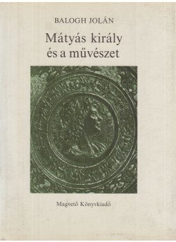 Balogh Jolán - Mátyás király és a művészet Balogh Jolán - Mátyás király és a művészet, Budapest 1985 antikvár könyv