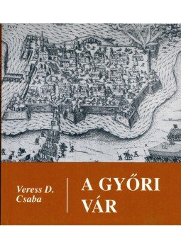 Veress D. Csaba - A győri vár Veress D. Csaba - A győri vár, Budapest 1993 antikvár könyv