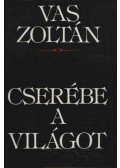 Vas Zoltán - Cserébe a világot
