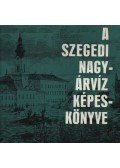 Tóth Béla - A szegedi nagyárvíz képeskönyve